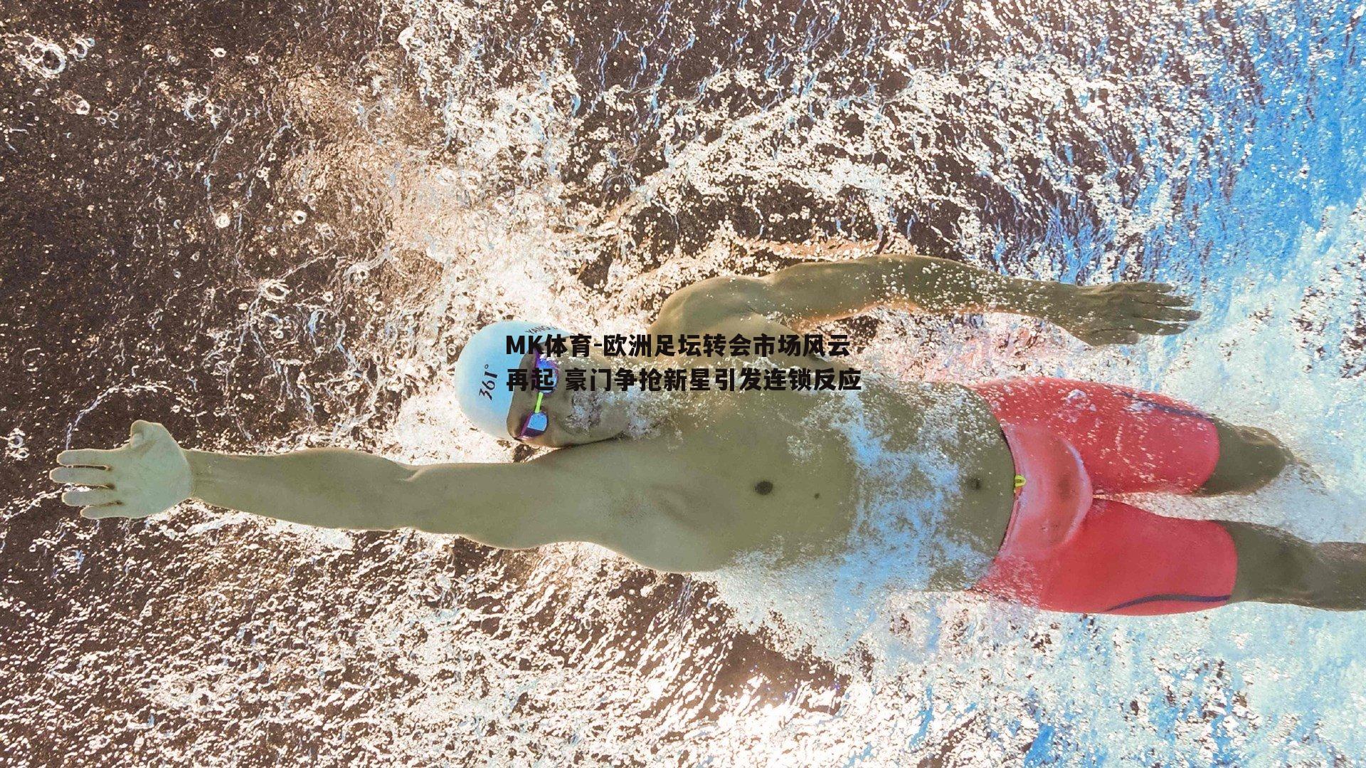 MK体育-欧洲足坛转会市场风云再起 豪门争抢新星引发连锁反应-第1张图片-MK体育