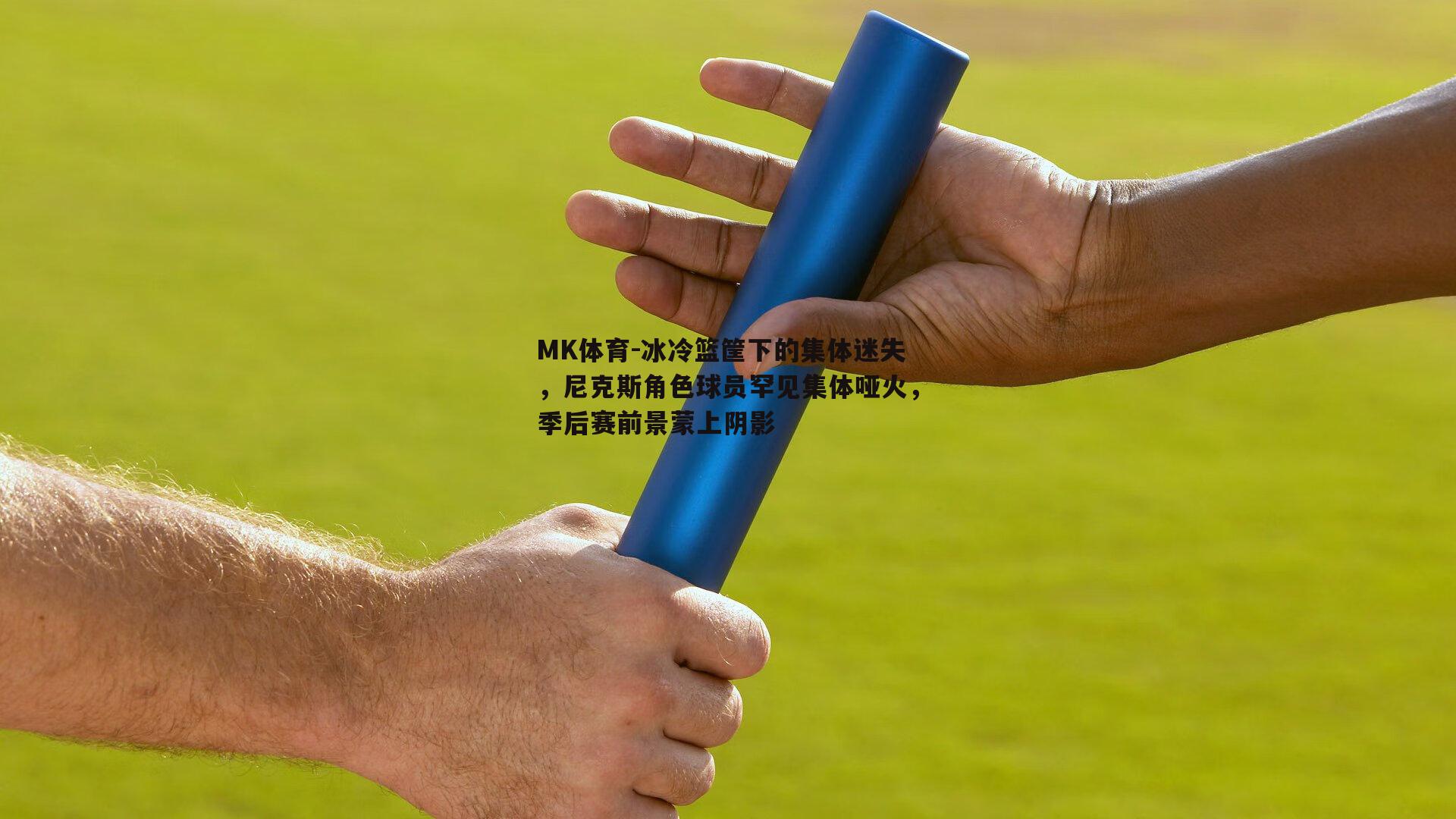 MK体育-冰冷篮筐下的集体迷失，尼克斯角色球员罕见集体哑火，季后赛前景蒙上阴影-第1张图片-MK体育