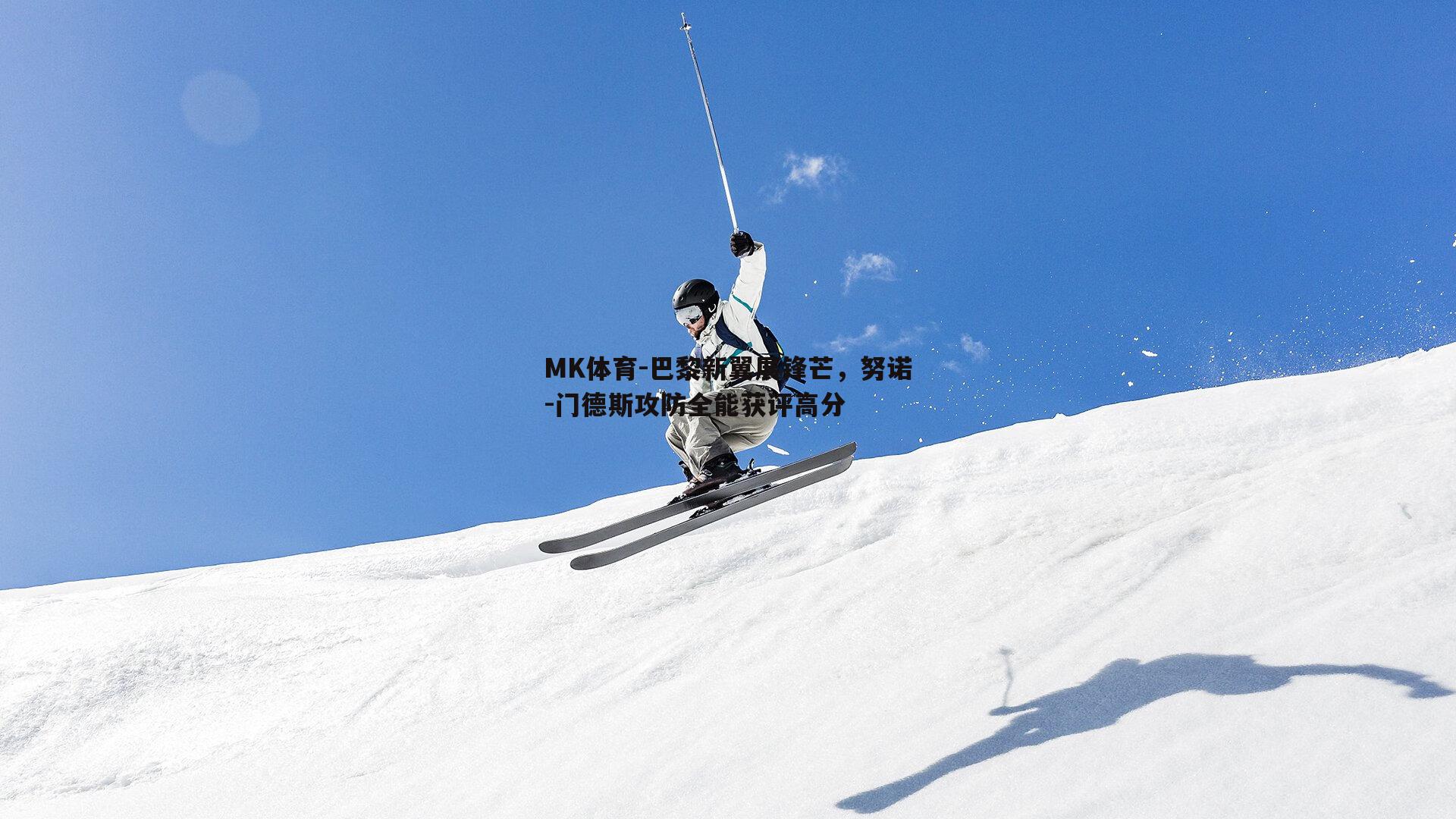MK体育-巴黎新翼展锋芒，努诺-门德斯攻防全能获评高分-第1张图片-MK体育