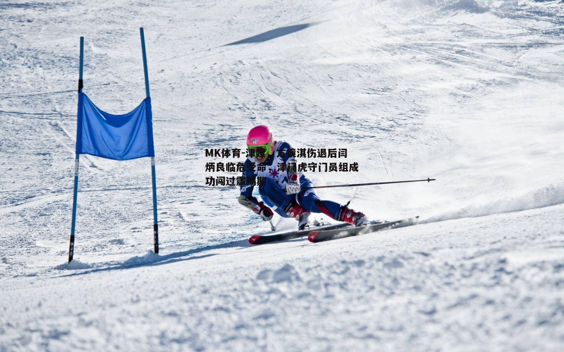 MK体育-津媒，方镜淇伤退后闫炳良临危受命，津门虎守门员组成功闯过震荡期-第1张图片-MK体育