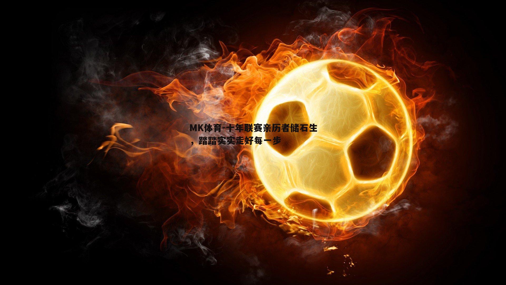 MK体育-十年联赛亲历者储石生，踏踏实实走好每一步-第2张图片-MK体育